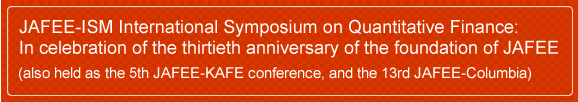 JAFEE-ISM International Symposium on Quantitative Finance:
In celebration of the thirtieth anniversary of the foundation of JAFEE
 (also held as the 5th JAFEE-KAFE conference, and the 13rd JAFEE-Columbia)