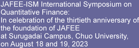 JAFEE-ISM International Symposium on Quantitative Finance:
In celebration of the thirtieth anniversary of the foundation of JAFEE
at Surugadai Campus, Chuo University, on August 18 and 19, 2023